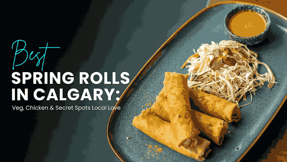 Best Spring Rolls in Calgary: Veg, Chicken & Secret Spots Locals Love